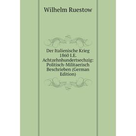 

Книга Der Italienische Krieg 1860 I.E. Achtzehnhundertsechzig: Politisch-Militaerisch Beschrieben (German Edition)