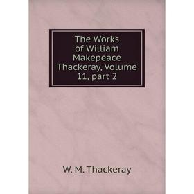 

Книга The Works of William Makepeace Thackeray, Volume 11, part 2