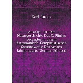 

Книга Auszüge Aus Der Naturgeschichte Des C. Plinius Secundus in Einem Astronomisch-Komputistischen Sammelwerke Des Achten Jahrhunderts (German Editio