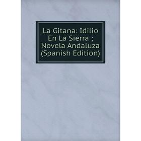 

Книга La Gitana: Idilio En La Sierra; Novela Andaluza