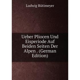 

Книга Ueber Pliocen Und Eisperiode Auf Beiden Seiten Der Alpen. (German Edition)
