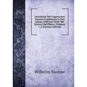 

Книга Geschichte Des Ungarischen Insurrectionskrieges in Den Jahren 1848 Und 1849: Mit Karten Und Plänen, Volumes 1-2 (German Edition)