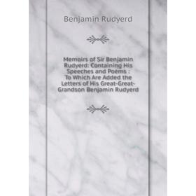 

Книга Memoirs of Sir Benjamin Rudyerd: Containing His Speeches and Poems: To Which Are Added the Letters of His Great-Great-Grandson Benjamin Rudyerd