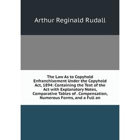 

Книга The Law As to Copyhold Enfranchisement Under the Copyhold Act, 1894: Containing the Text of the Act with Explanatory Notes, Comparative Tables o