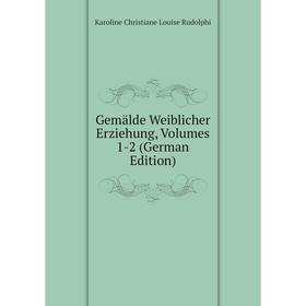 

Книга Gemälde Weiblicher Erziehung, Volumes 1-2 (German Edition)