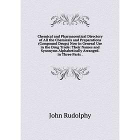 

Книга Chemical and Pharmaceutical Directory of All the Chemicals and Preparations (Compound Drugs) Now in General Use in the Drug Trade: Their Names a