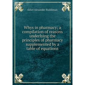 

Книга Whys in pharmacy; a compilation of reasons underlying the principles of pharmacy supplemented by a table of equations