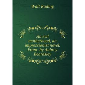 

Книга An evil motherhood, an impressionist novel. Front. by Aubrey Beardsley