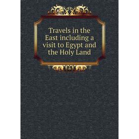 

Книга Travels in the East including a visit to Egypt and the Holy Land