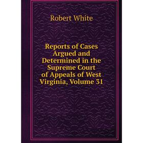 

Книга Reports of Cases Argued and Determined in the Supreme Court of Appeals of West Virginia, Volume 31