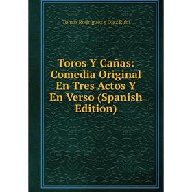 

Книга Toros Y Cañas: Comedia Original En Tres Actos Y En Verso (Spanish Edition)