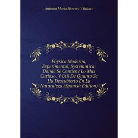 

Книга Physica Moderna, Experimental, Systematica: Donde Se Contiene Lo Mas Curioso, Y Util De Quanto Se Ha Descubierto En La Naturaleza (Spanish Editi