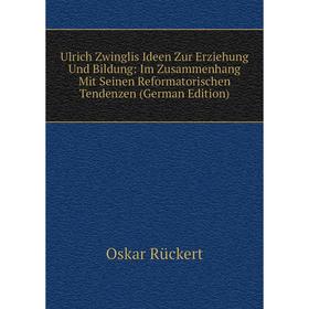 

Книга Ulrich Zwinglis Ideen Zur Erziehung Und Bildung: Im Zusammenhang Mit Seinen Reformatorischen Tendenzen (German Edition)