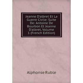 

Книга Jeanne D'albret Et La Guerre Civile: Suite De: Antoine De Bourbon Et Jeanne D'albret, Volume 1
