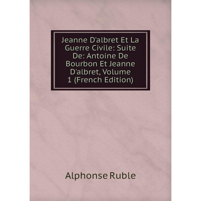 фото Книга jeanne d'albret et la guerre civile: suite de: antoine de bourbon et jeanne d'albret, volume 1 nobel press