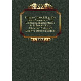 

Книга Estudio Críticobibliográfico Sobre Anacreonte Y La Colección Anacreóntica, Y Su Influencia En La Literatura Antigua Y Moderna (Spanish Edition)