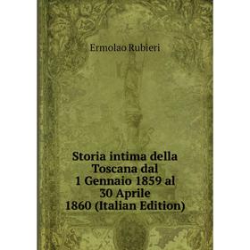 

Книга Storia intima della Toscana dal 1 Gennaio 1859 al 30 Aprile 1860 (Italian Edition)