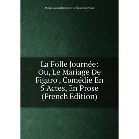 

Книга La Folle Journée: Ou, Le Mariage De Figaro, Comédie En 5 Actes, En Prose