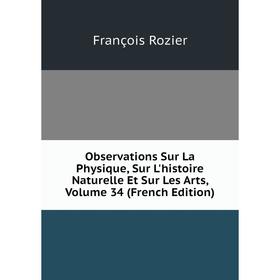 

Книга Observations Sur La Physique, Sur L'histoire Naturelle Et Sur Les Arts, Volume 34