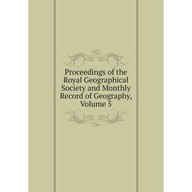 

Книга Proceedings of the Royal Geographical Society and Monthly Record of Geography, Volume 5