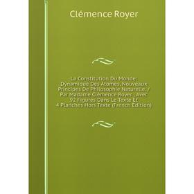 

Книга La Constitution Du Monde: Dynamique Des Atomes, Nouveaux Principes De Philosophie Naturelle. / Par Madame Clémence Royer; Avec 92 Figures Dans L