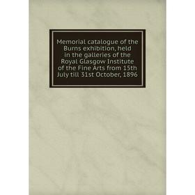 

Книга Memoria l catalogue of the Burns exhibition, held in the galleries of the Royal Glasgow Institute of the Fine Arts from 15th July till 31st Octo