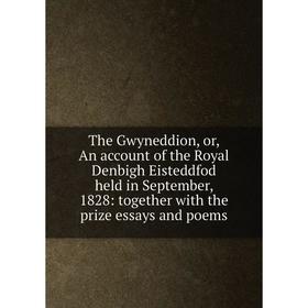 

Книга The Gwyneddion, or, An account of the Royal Denbigh Eisteddfod held in September, 1828: together with the prize essays and poems