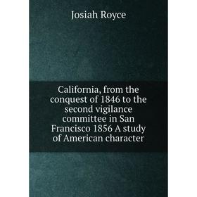 

Книга California, from the conquest of 1846 to the second vigilance committee in San Francisco 1856 A study of American character