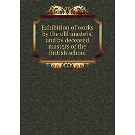 

Книга Exhibition of works by the old masters, and by deceased masters of the British school