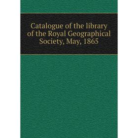 

Книга Catalogue of the library of the Royal Geographical Society, May, 1865