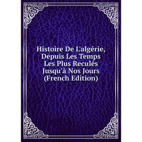 

Книга Histoire De L'algérie, Depuis Les Temps Les Plus Reculés Jusqu'à Nos Jours (French Edition)