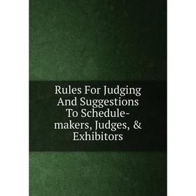 

Книга Rules For Judging And Suggestions To Schedule-makers, Judges, & Exhibitors