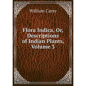 

Книга Flora Indica, Or, Descriptions of Indian Plants, Volume 3