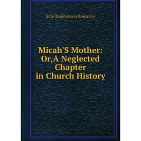 

Книга Micah'S Mother: orA Neglected Chapter in Church History