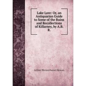 

Книга Lake Lore: or an Antiquarian Guide to Some of the Ruins and Recollections of Killarney, by ABR