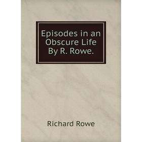 

Книга Episodes in an Obscure Life By R. Rowe.