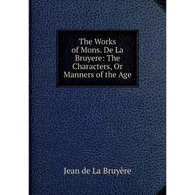 

Книга The Works of Mons. De La Bruyere: The Characters, Or Manners of the Age