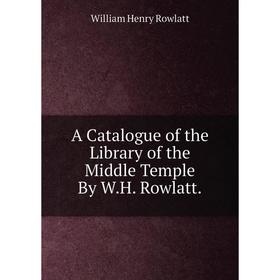 

Книга A Catalogue of the Library of the Middle Temple By W.H. Rowlatt.