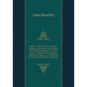 

Книга Tables of Discount Or Interest. Besides a Complete Cent Table: The Whole Computed at Six Per Cent. to Which Are Annexed, Perpetual Tables. to. a