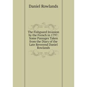 

Книга The Fishguard Invasion by the French in 1797: Some Passages Taken from the Diary of the Late Reverend Daniel Rowlands
