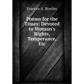 

Книга Poems for the Times: Devoted to Woman's Rights, Temperance, Etc