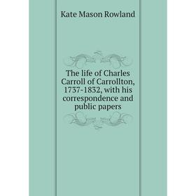 

Книга The life of Charles Carroll of Carrollton, 1737-1832, with his correspondence and public papers
