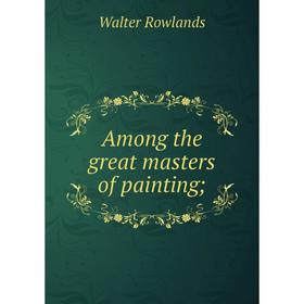 

Книга Among the great masters of painting