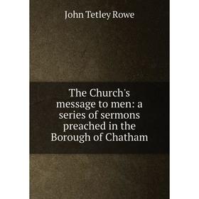 

Книга The Church's message to men: a series of sermons preached in the Borough of Chatham