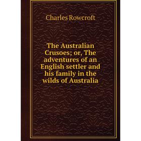 

Книга The Australian Crusoes; or, The adventures of an English settler and his family in the wilds of Australia