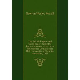 

Книга The British Empire and world peace; being the Burwash memorial lectures delivered in Convocation Hall, University of Toronto, November, 1921