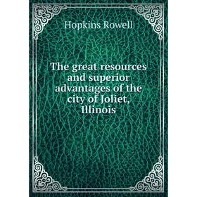 

Книга The great resources and superior advantages of the city of Joliet, Illinois