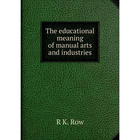 

Книга The educational meaning of manual arts and industries