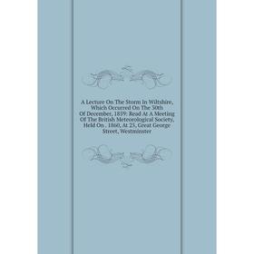 

Книга A Lecture On The Storm In Wiltshire, Which Occurred On The 30th Of December, 1859: Read At A Meeting Of The British Meteorological Society, Held