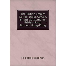 

Книга The British Empire Series: India, Ceylon, Straits Settlements, British North Borneo, Hong-Kong